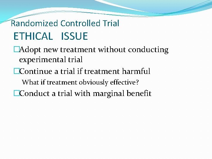 Randomized Controlled Trial ETHICAL ISSUE �Adopt new treatment without conducting experimental trial �Continue a