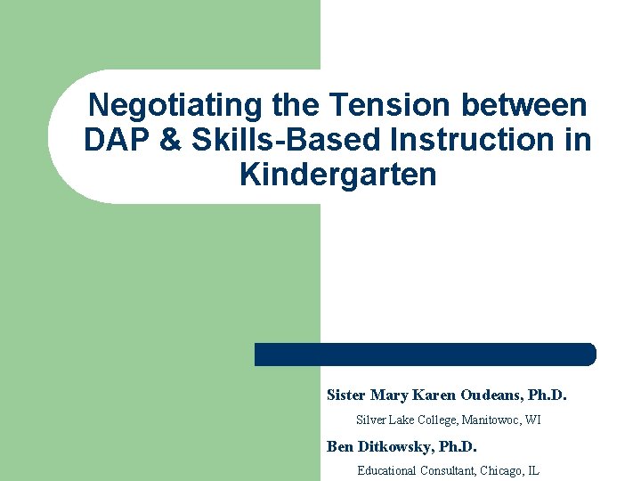 Negotiating the Tension between DAP & Skills-Based Instruction in Kindergarten Sister Mary Karen Oudeans,