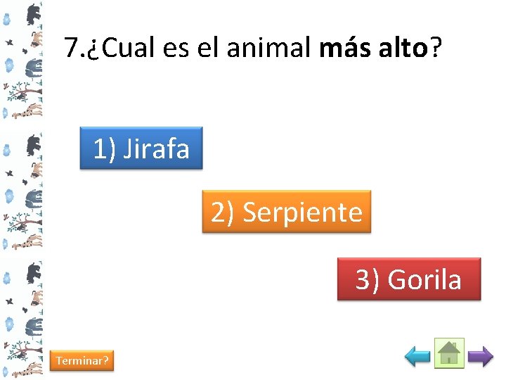 7. ¿Cual es el animal más alto? 1) Jirafa 2) Serpiente 3) Gorila Terminar?