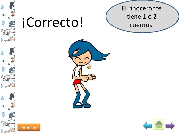 ¡Correcto! Terminar? El rinoceronte tiene 1 ó 2 cuernos. 