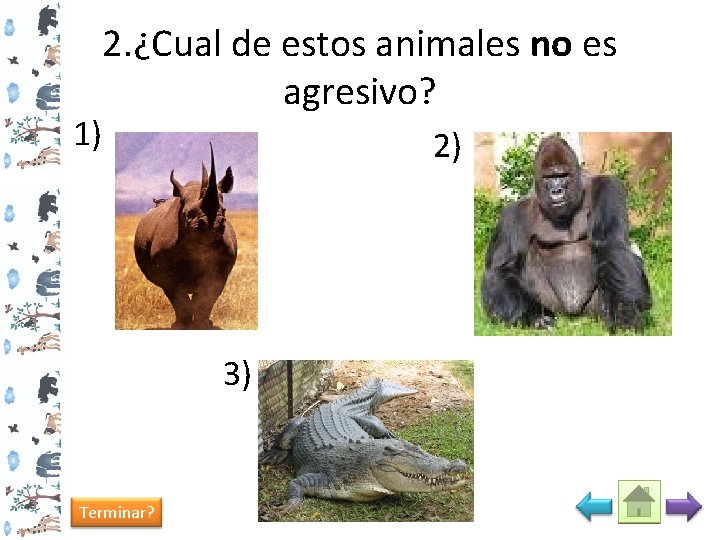 1) 2. ¿Cual de estos animales no es agresivo? 2) 3) Terminar? 