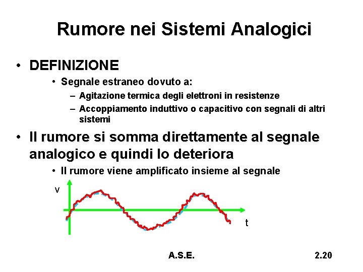 Rumore nei Sistemi Analogici • DEFINIZIONE • Segnale estraneo dovuto a: – Agitazione termica