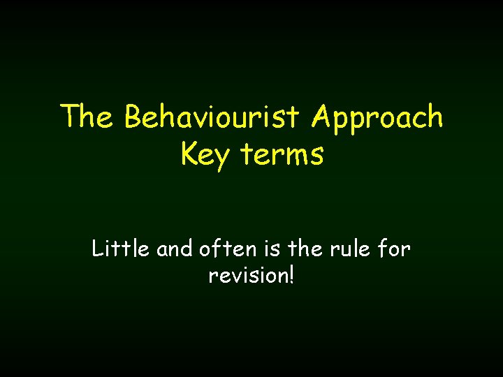 The Behaviourist Approach Key terms Little and often is the rule for revision! 