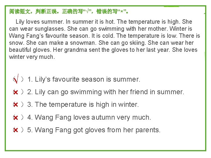 阅读短文，判断正误。正确的写“√”，错误的写“×”。 Lily loves summer. In summer it is hot. The temperature is high. She