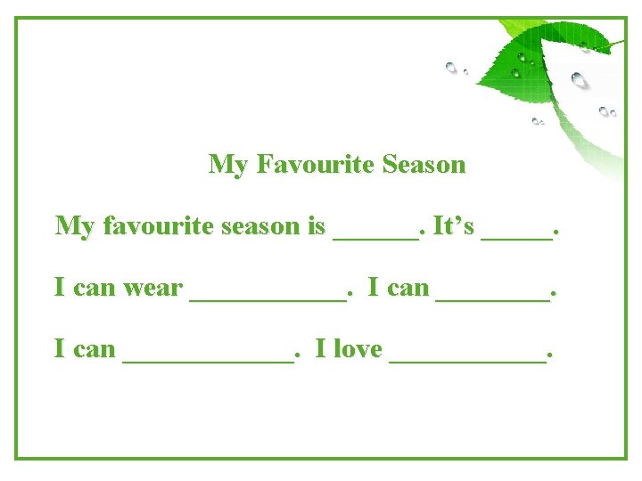 My Favourite Season My favourite season is ______. It’s _____. I can wear ______.