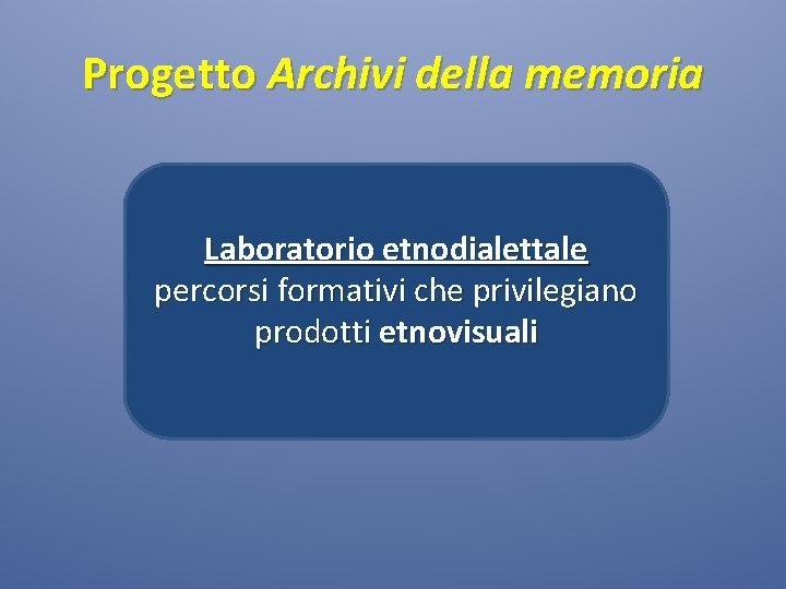 Progetto Archivi della memoria Laboratorio etnodialettale percorsi formativi che privilegiano prodotti etnovisuali 