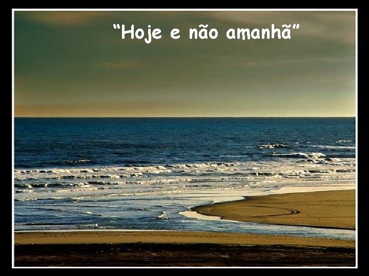 “Hoje e não amanhã” 