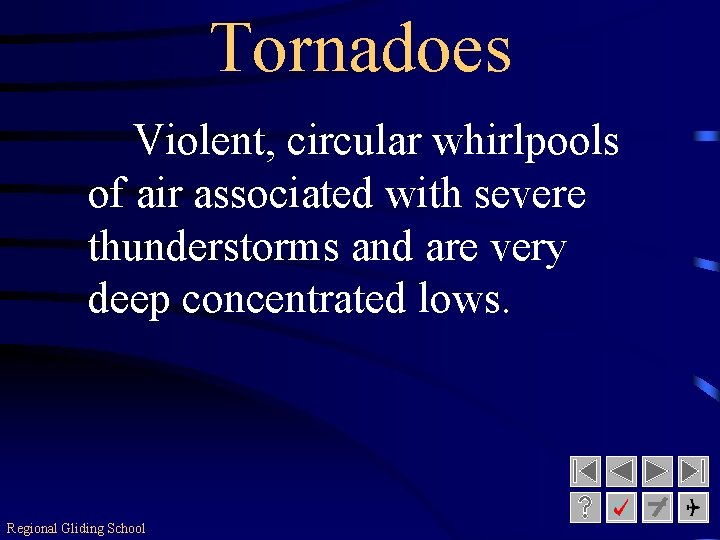 Tornadoes Violent, circular whirlpools of air associated with severe thunderstorms and are very deep