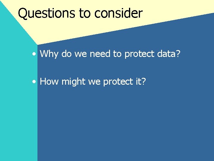 Questions to consider • Why do we need to protect data? • How might