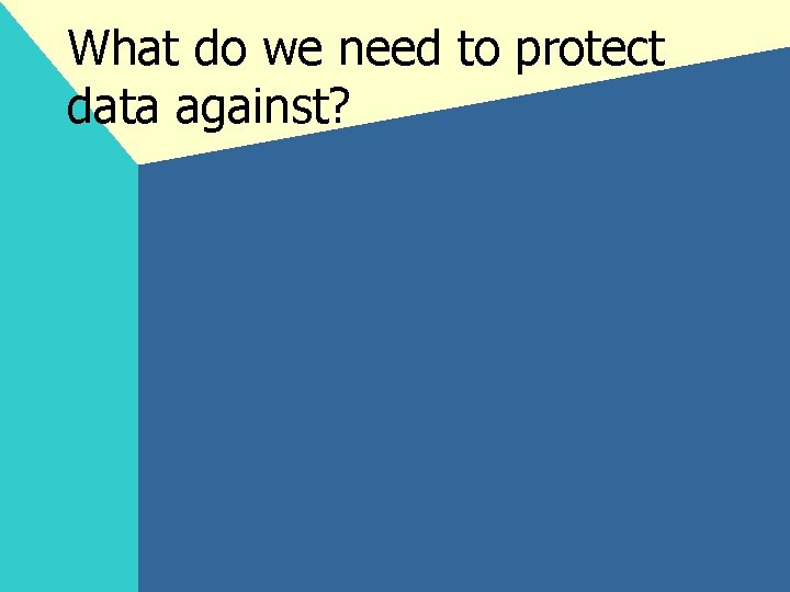 What do we need to protect data against? 