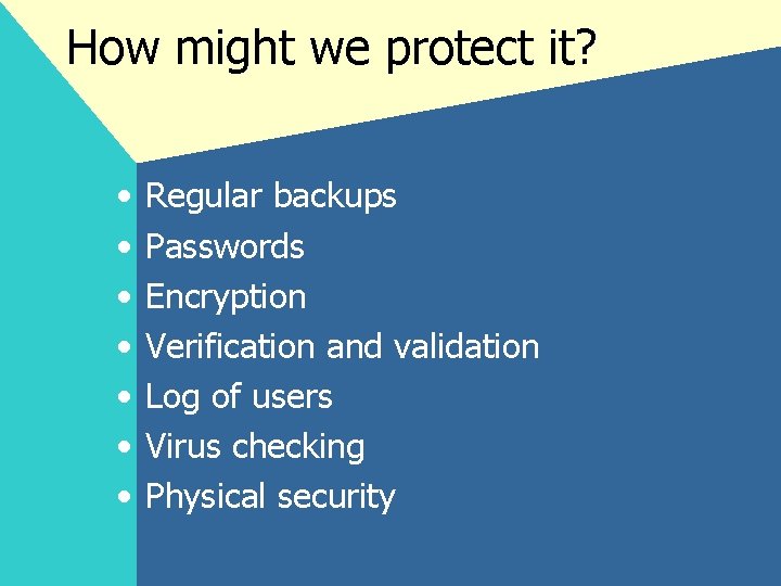 How might we protect it? • • Regular backups Passwords Encryption Verification and validation