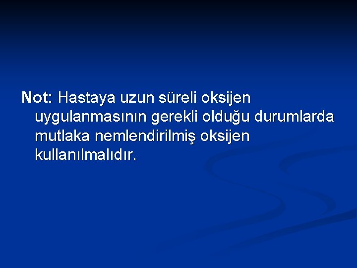 Not: Hastaya uzun süreli oksijen uygulanmasının gerekli olduğu durumlarda mutlaka nemlendirilmiş oksijen kullanılmalıdır. 