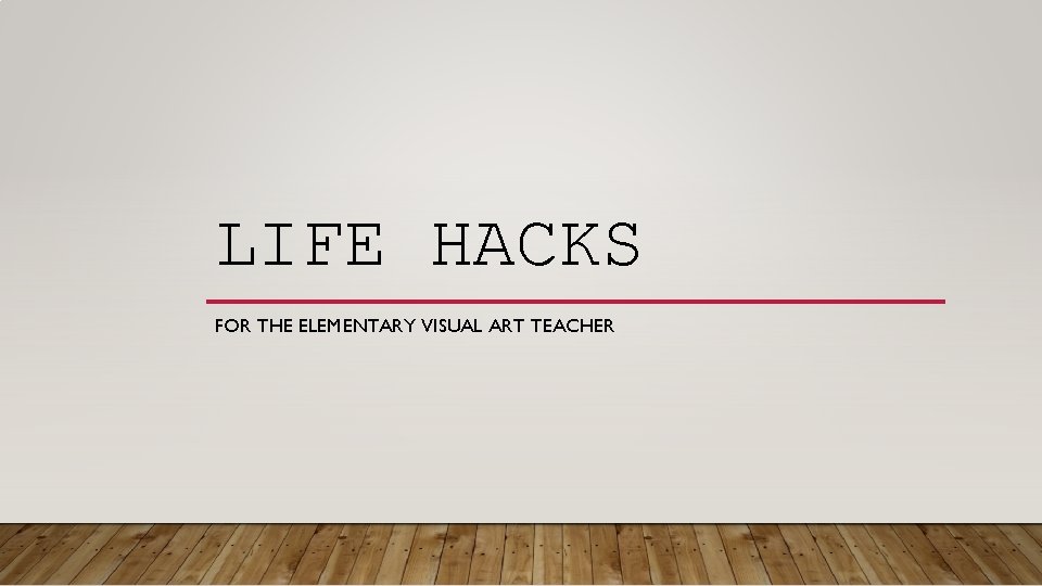 LIFE HACKS FOR THE ELEMENTARY VISUAL ART TEACHER LIFE HACKS FOR THE ELEMENTARY VISUAL ART TEACHER