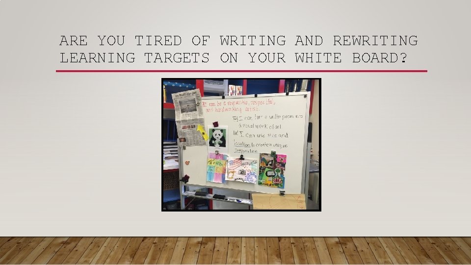 ARE YOU TIRED OF WRITING AND REWRITING LEARNING TARGETS ON YOUR WHITE BOARD? ARE YOU TIRED OF WRITING AND REWRITING LEARNING TARGETS ON YOUR WHITE BOARD?