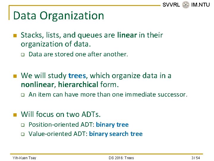 SVVRL @ IM. NTU Data Organization n Stacks, lists, and queues are linear in