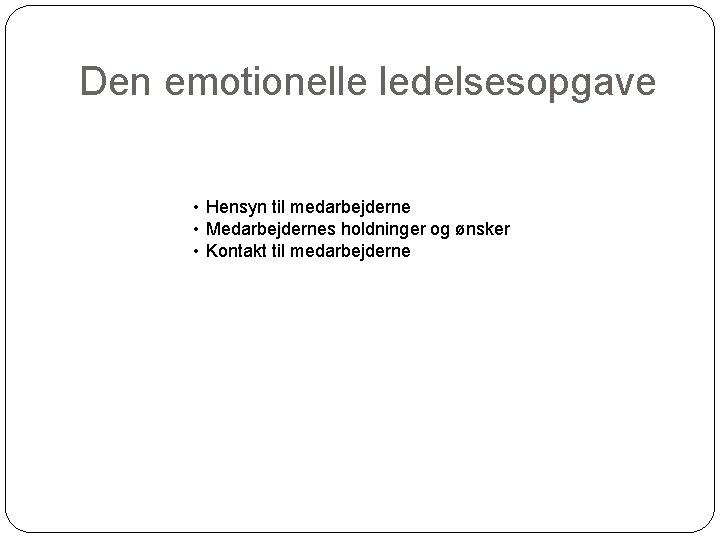 Den emotionelle ledelsesopgave • Hensyn til medarbejderne • Medarbejdernes holdninger og ønsker • Kontakt