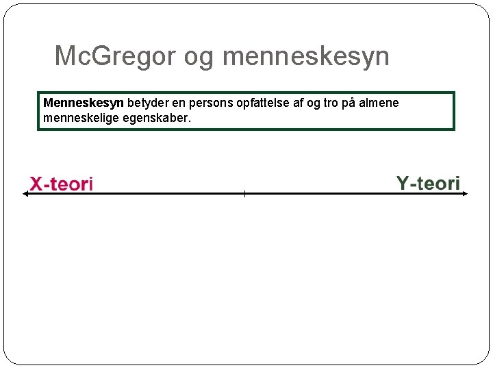 Mc. Gregor og menneskesyn Menneskesyn betyder en persons opfattelse af og tro på almene