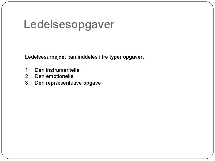 Ledelsesopgaver Ledelsesarbejdet kan inddeles i tre typer opgaver: 1. Den instrumentelle 2. Den emotionelle