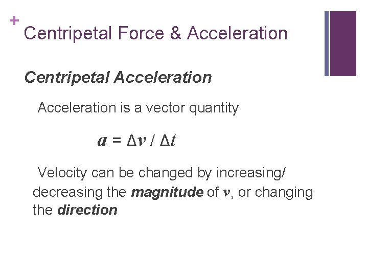 + Centripetal Force & Acceleration Centripetal Acceleration is a vector quantity a = Δv