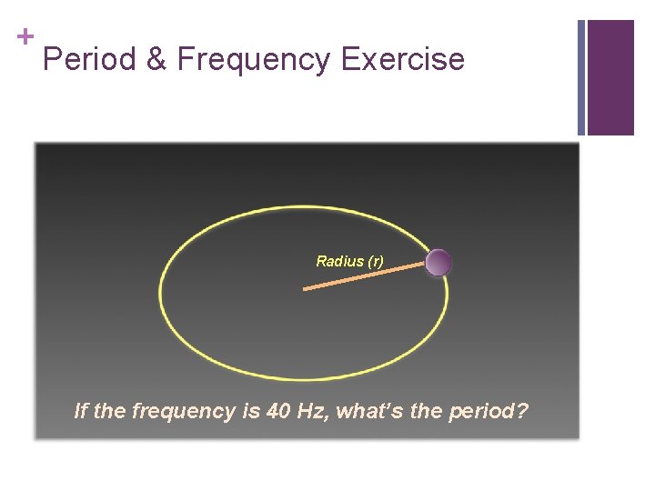 + Period & Frequency Exercise Radius (r) If the frequency is 40 Hz, what’s
