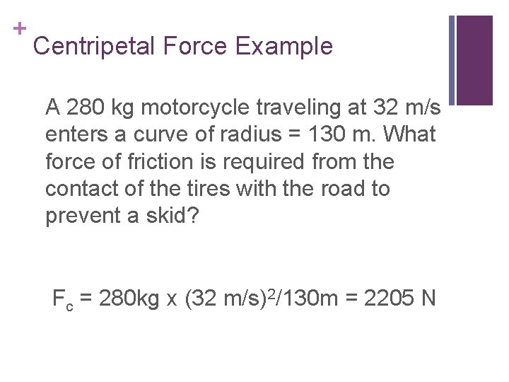 + Centripetal Force Example A 280 kg motorcycle traveling at 32 m/s enters a