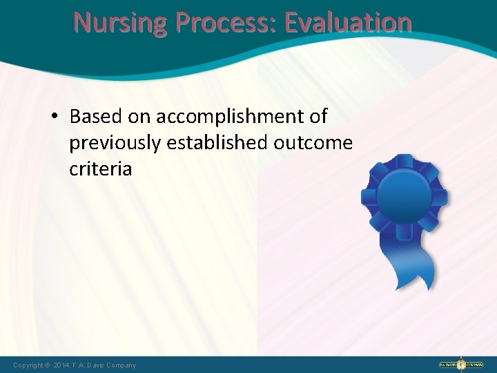 Nursing Process: Evaluation • Based on accomplishment of previously established outcome criteria Copyright ©