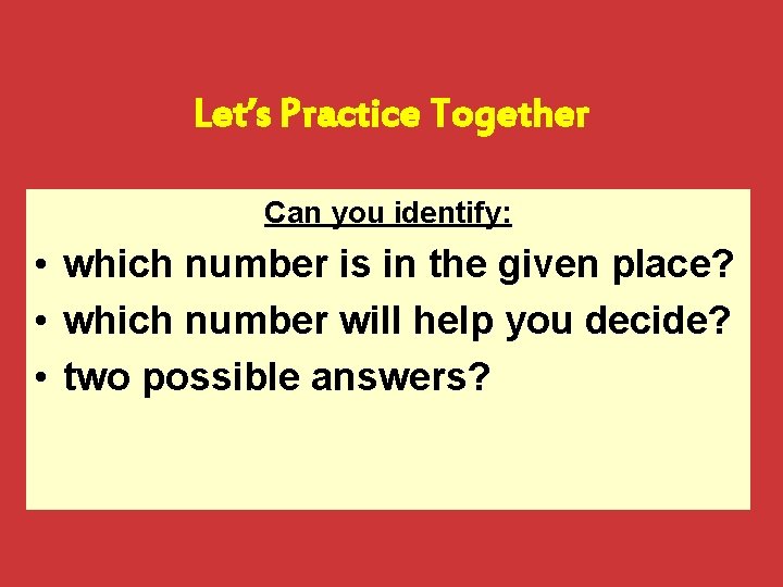 Let’s Practice Together Can you identify: • which number is in the given place?