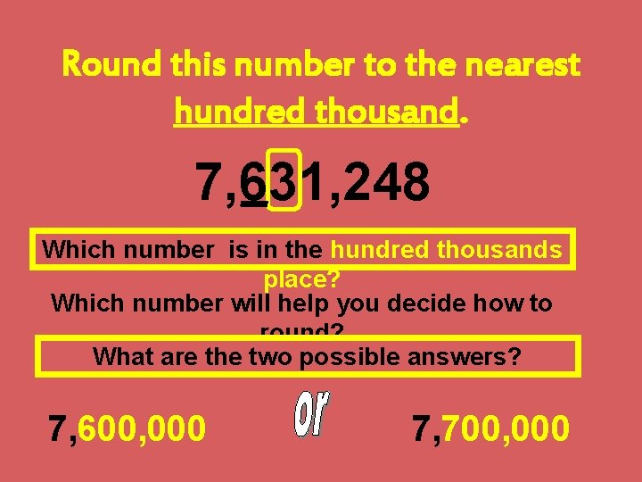Round this number to the nearest hundred thousand. 7, 631, 248 Which number is