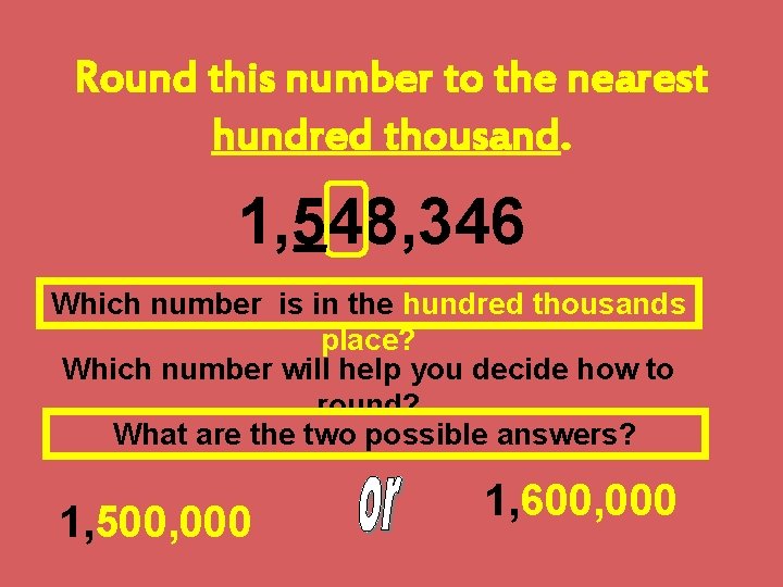Round this number to the nearest hundred thousand. 1, 548, 346 Which number is