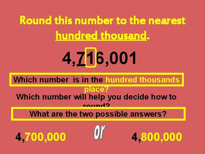 Round this number to the nearest hundred thousand. 4, 716, 001 Which number is