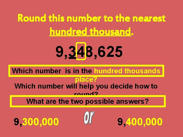 Round this number to the nearest hundred thousand. 9, 348, 625 Which number is