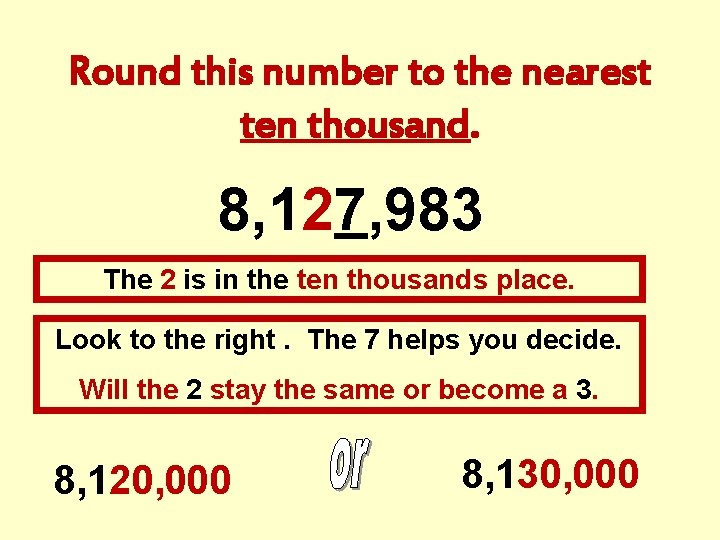 Round this number to the nearest ten thousand. 8, 127, 983 The 2 is