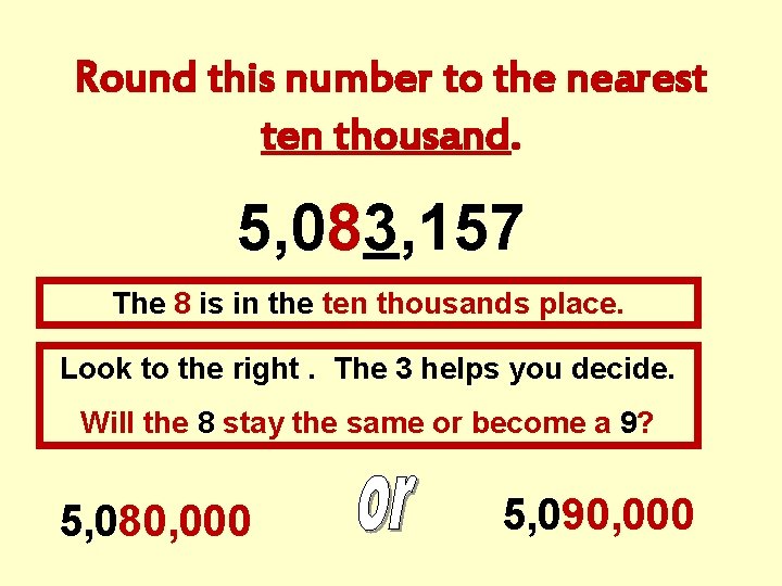 Round this number to the nearest ten thousand. 5, 083, 157 The 8 is