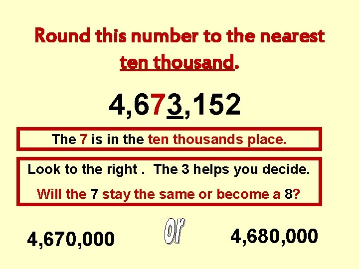 Round this number to the nearest ten thousand. 4, 673, 152 The 7 is