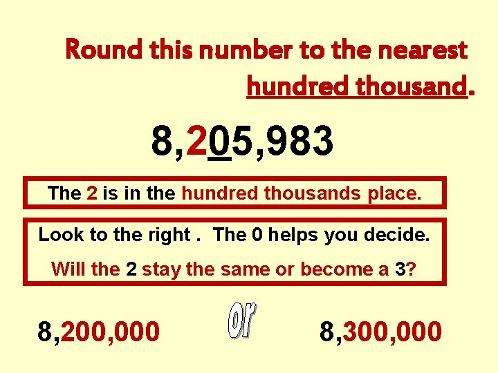 Round this number to the nearest hundred thousand. 8, 205, 983 The 2 is