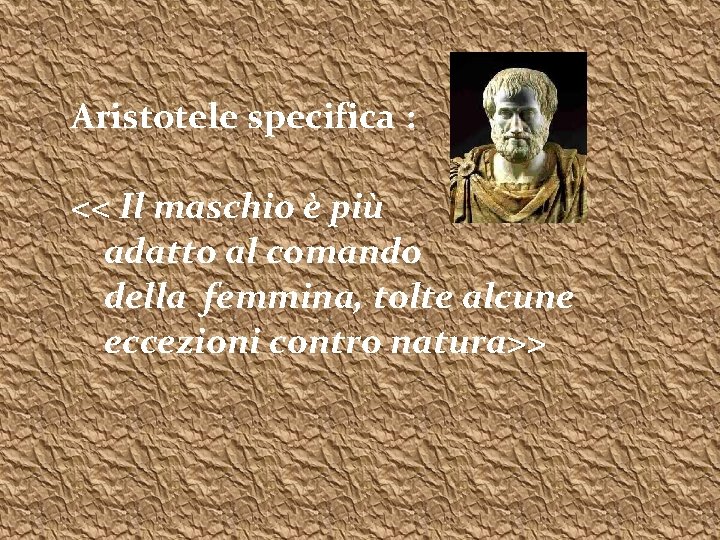 Aristotele specifica : << Il maschio è più adatto al comando della femmina, tolte