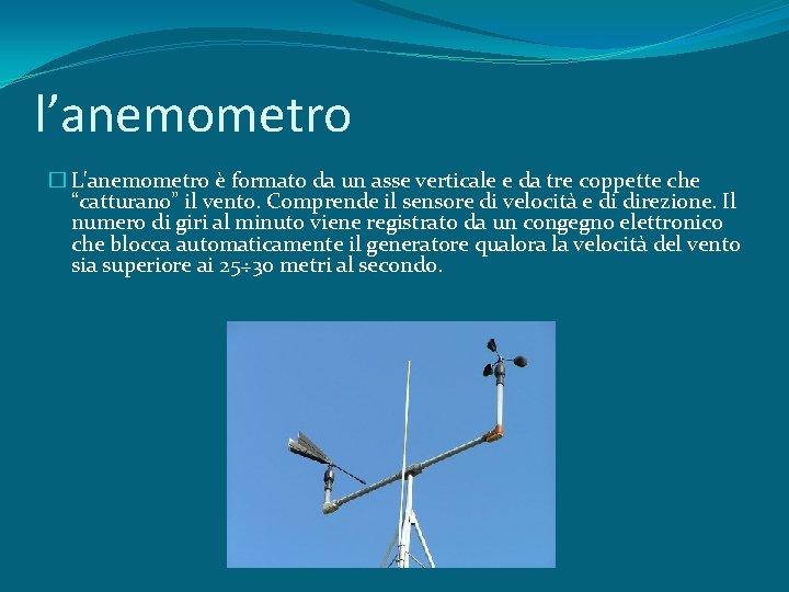 l’anemometro � L'anemometro è formato da un asse verticale e da tre coppette che