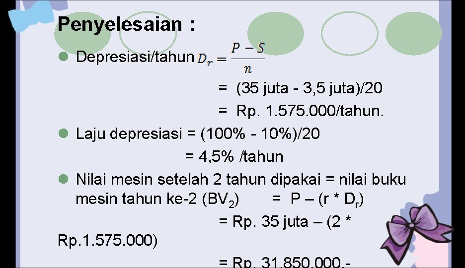 Penyelesaian : l Depresiasi/tahun = (35 juta - 3, 5 juta)/20 = Rp. 1.