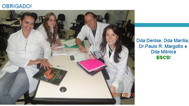 OBRIGADO! Dda Denise, Dda Marília, Dr. Paulo R. Margotto e Dda Mônica ESCS! 