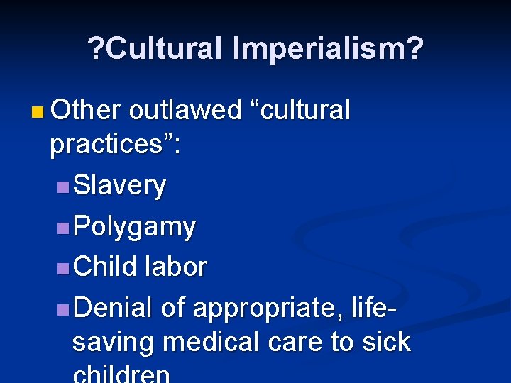 ? Cultural Imperialism? n Other outlawed “cultural practices”: n Slavery n Polygamy n Child