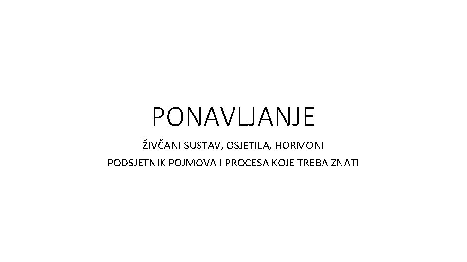 PONAVLJANJE ŽIVČANI SUSTAV, OSJETILA, HORMONI PODSJETNIK POJMOVA I PROCESA KOJE TREBA ZNATI 