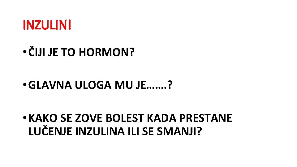 INZULIN! • ČIJI JE TO HORMON? • GLAVNA ULOGA MU JE……. ? • KAKO