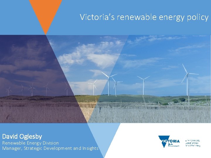 Victoria’s renewable energy policy David Oglesby Renewable Energy Division Manager, Strategic Development and Insights