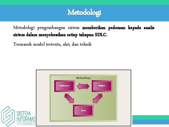 Metodologi pengembangan sistem memberikan pedoman kepada analis sistem dalam menyelesaikan setiap tahapan SDLC. Termasuk