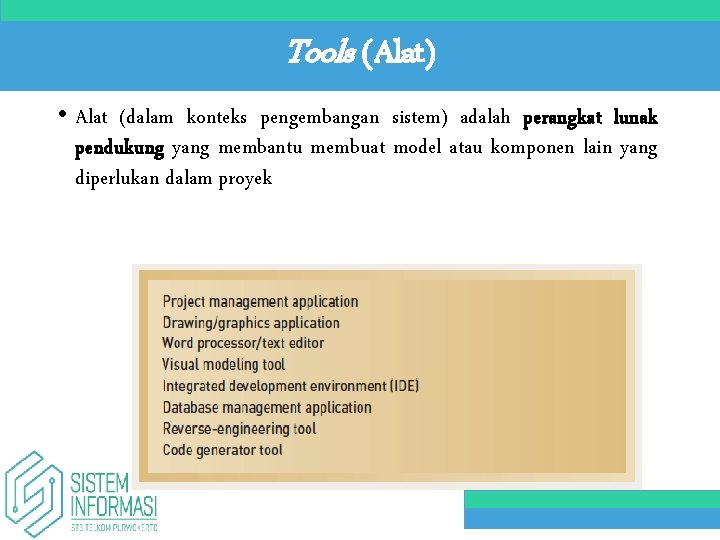 Tools (Alat) • Alat (dalam konteks pengembangan sistem) adalah perangkat lunak pendukung yang membantu