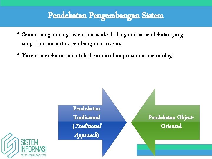 Pendekatan Pengembangan Sistem • Semua pengembang sistem harus akrab dengan dua pendekatan yang sangat