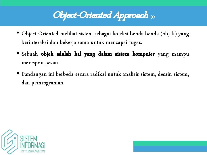 Object-Oriented Approach (1) • Object Oriented melihat sistem sebagai koleksi benda-benda (objek) yang berinteraksi