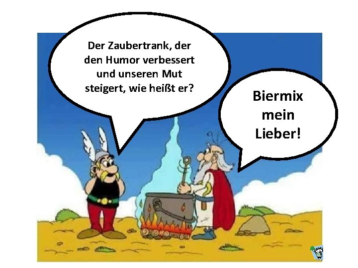 Der Zaubertrank, der den Humor verbessert und unseren Mut steigert, wie heißt er? Biermix