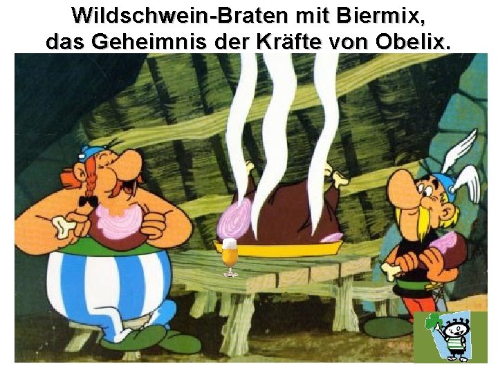 Wildschwein-Braten mit Biermix, das Geheimnis der Kräfte von Obelix. 