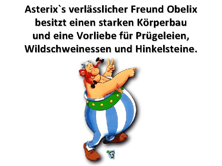 Asterix`s verlässlicher Freund Obelix besitzt einen starken Körperbau und eine Vorliebe für Prügeleien, Wildschweinessen